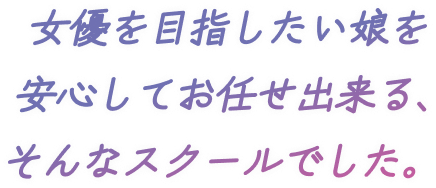 女優を目指したい娘を安心してお任せ出来る、そんなスクールでした。