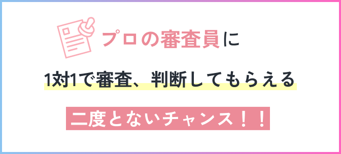 プロの審査員に1対1で審査、判断してもらえる二度とないチャンス！！